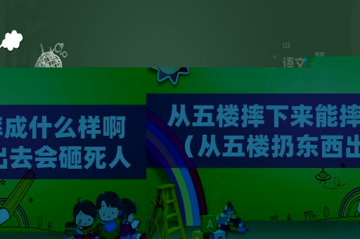 從五樓摔下來(lái)能摔成什么樣啊（從五樓扔?xùn)|西出去會(huì)砸死人嗎）