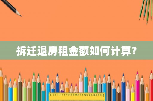 拆遷退房租金額如何計算？
