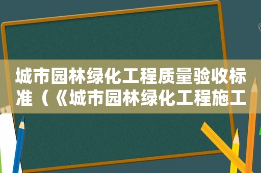 城市園林綠化工程質(zhì)量驗(yàn)收標(biāo)準(zhǔn)（《城市園林綠化工程施工及驗(yàn)收規(guī)范》）