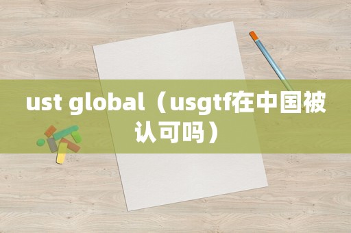 ust global（usgtf在中國被認(rèn)可嗎）