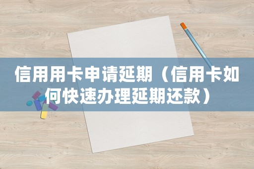 信用用卡申請延期（信用卡如何快速辦理延期還款）