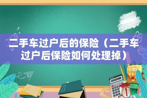 二手車過戶后的保險(xiǎn)（二手車過戶后保險(xiǎn)如何處理掉）