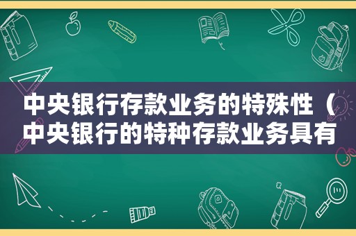 中央銀行存款業(yè)務(wù)的特殊性（中央銀行的特種存款業(yè)務(wù)具有什么特點(diǎn)）