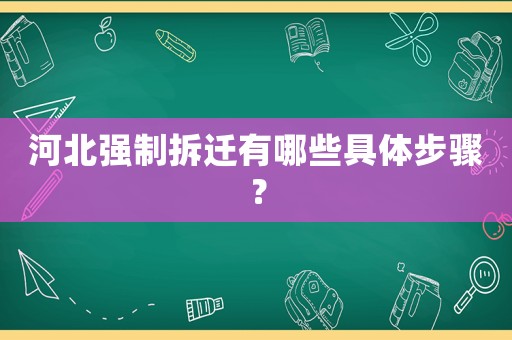 河北強(qiáng)制拆遷有哪些具體步驟？