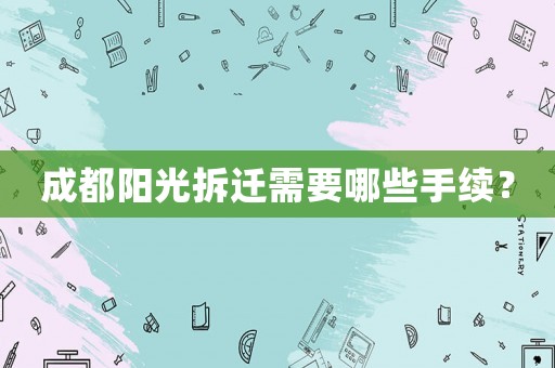 成都陽光拆遷需要哪些手續(xù)？