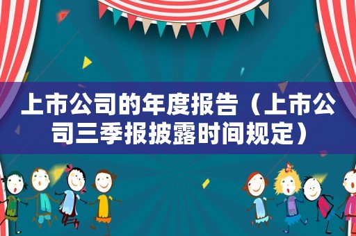 上市公司的年度報(bào)告（上市公司三季報(bào)披露時(shí)間規(guī)定）