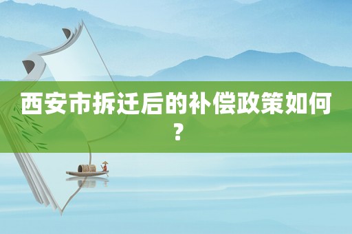 西安市拆遷后的補(bǔ)償政策如何？