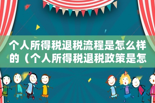 個人所得稅退稅流程是怎么樣的（個人所得稅退稅政策是怎樣的形式）
