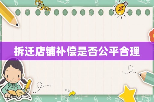 拆遷店鋪補(bǔ)償是否公平合理