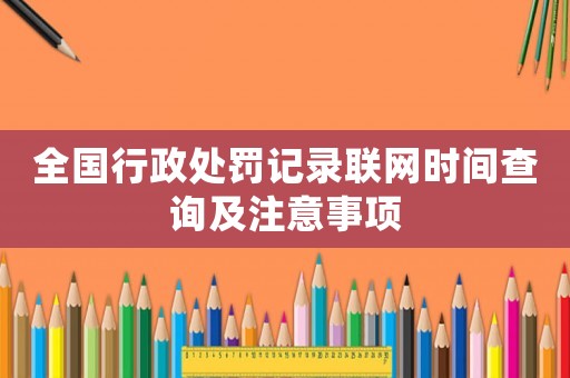 全國(guó)行政處罰記錄聯(lián)網(wǎng)時(shí)間查詢及注意事項(xiàng)