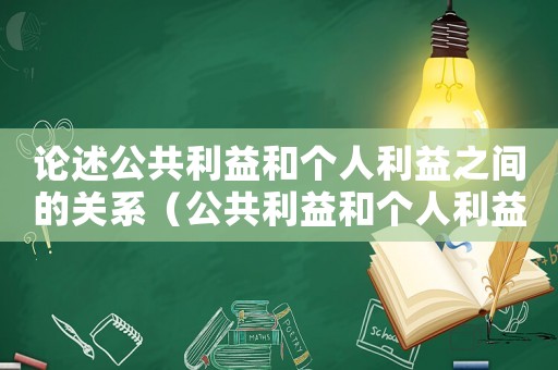 論述公共利益和個(gè)人利益之間的關(guān)系（公共利益和個(gè)人利益的辯證關(guān)系）