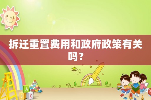 拆遷重置費用和政府政策有關(guān)嗎？