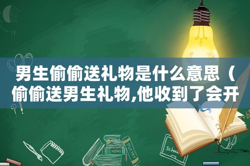 男生偷偷送禮物是什么意思（偷偷送男生禮物,他收到了會(huì)開心嗎）