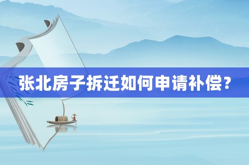 張北房子拆遷如何申請補(bǔ)償？