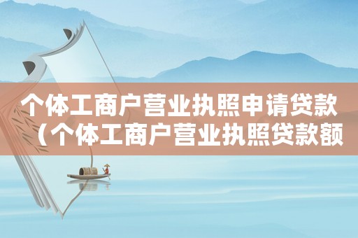 個(gè)體工商戶營(yíng)業(yè)執(zhí)照申請(qǐng)貸款（個(gè)體工商戶營(yíng)業(yè)執(zhí)照貸款額度）