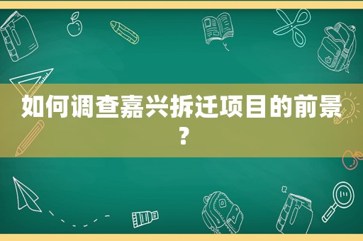 如何調(diào)查嘉興拆遷項(xiàng)目的前景？