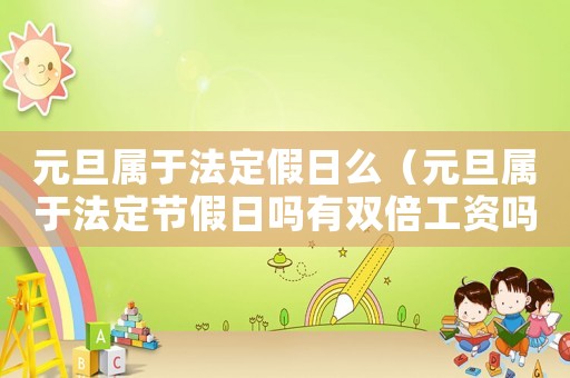 元旦屬于法定假日么（元旦屬于法定節(jié)假日嗎有雙倍工資嗎）