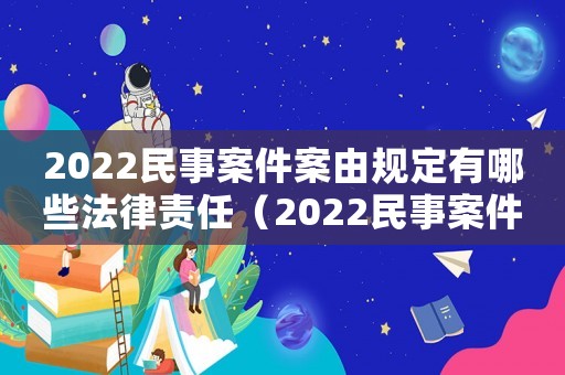 2022民事案件案由規(guī)定有哪些法律責(zé)任（2022民事案件案由規(guī)定有哪些法律）