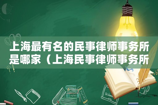 上海最有名的民事律師事務(wù)所是哪家（上海民事律師事務(wù)所排名前十名）