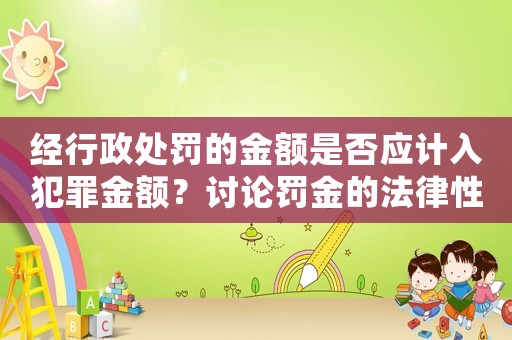 經(jīng)行政處罰的金額是否應(yīng)計(jì)入犯罪金額？討論罰金的法律性質(zhì)