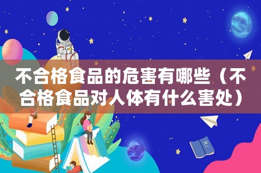不合格食品的危害有哪些（不合格食品對人體有什么害處）