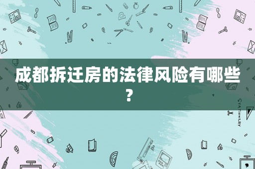 成都拆遷房的法律風(fēng)險(xiǎn)有哪些？