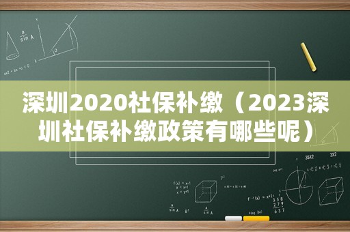 深圳2020社保補繳（2023深圳社保補繳政策有哪些呢）