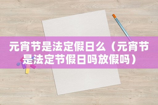 元宵節(jié)是法定假日么（元宵節(jié)是法定節(jié)假日嗎放假嗎）
