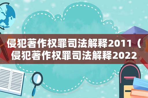 侵犯著作權(quán)罪司法解釋2011（侵犯著作權(quán)罪司法解釋2022）