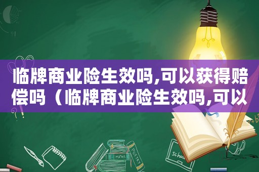 臨牌商業(yè)險生效嗎,可以獲得賠償嗎（臨牌商業(yè)險生效嗎,可以獲得賠償嗎）