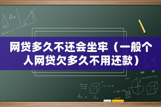 網(wǎng)貸多久不還會坐牢（一般個人網(wǎng)貸欠多久不用還款）