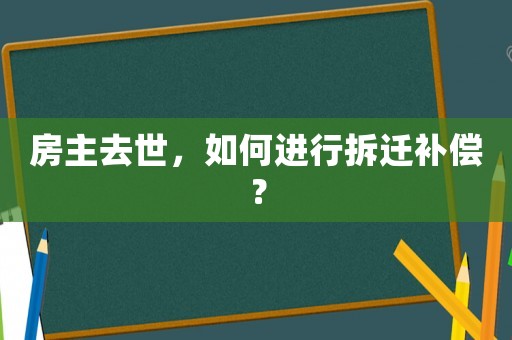 房主去世，如何進(jìn)行拆遷補(bǔ)償？