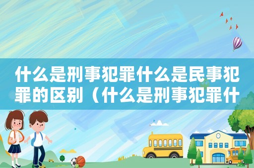 什么是刑事犯罪什么是民事犯罪的區(qū)別（什么是刑事犯罪什么是民事犯罪）