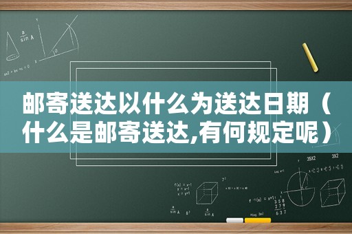 郵寄送達(dá)以什么為送達(dá)日期（什么是郵寄送達(dá),有何規(guī)定呢）