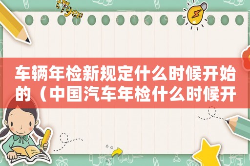 車輛年檢新規(guī)定什么時候開始的（中國汽車年檢什么時候開始的）