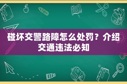 碰壞交警路障怎么處罰？介紹交通違法必知