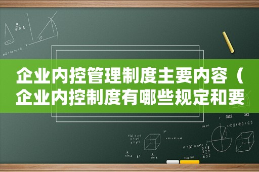 企業(yè)內(nèi)控管理制度主要內(nèi)容（企業(yè)內(nèi)控制度有哪些規(guī)定和要求）