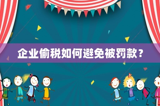 企業(yè)偷稅如何避免被罰款？