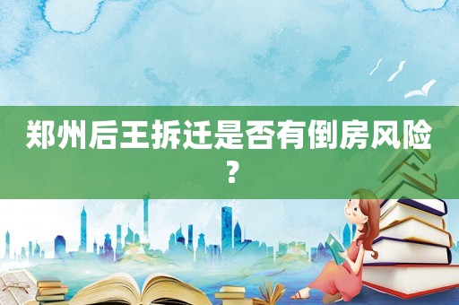 鄭州后王拆遷是否有倒房風(fēng)險？