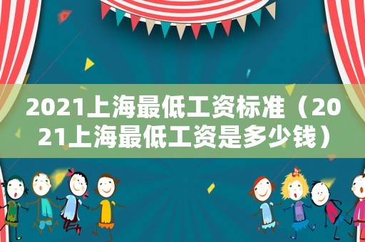 2021上海最低工資標(biāo)準(zhǔn)（2021上海最低工資是多少錢）