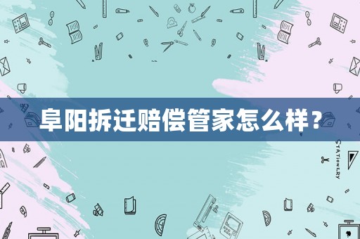 阜陽(yáng)拆遷賠償管家怎么樣？