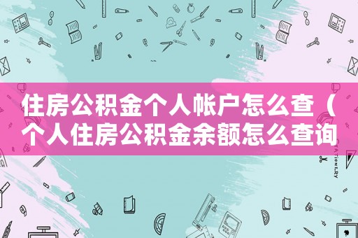 住房公積金個(gè)人帳戶怎么查（個(gè)人住房公積金余額怎么查詢明細(xì)）