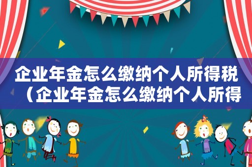 企業(yè)年金怎么繳納個人所得稅（企業(yè)年金怎么繳納個人所得稅）