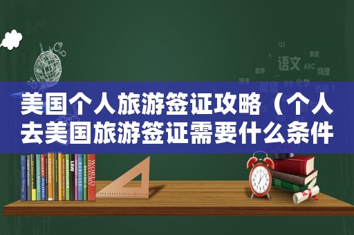 美國個人旅游簽證攻略（個人去美國旅游簽證需要什么條件）