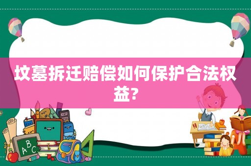 墳?zāi)共疬w賠償如何保護(hù)合法權(quán)益?