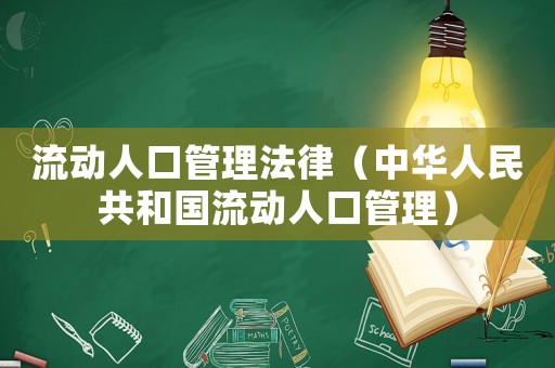 流動(dòng)人口管理法律（中華人民共和國流動(dòng)人口管理）