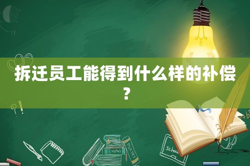 拆遷員工能得到什么樣的補(bǔ)償？