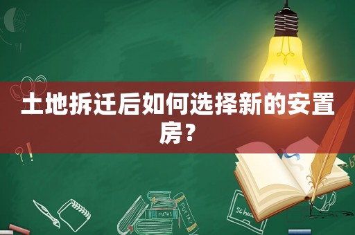 土地拆遷后如何選擇新的安置房？