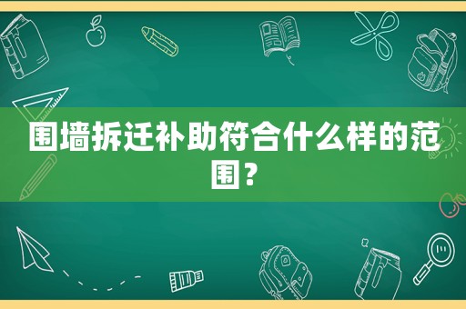 圍墻拆遷補(bǔ)助符合什么樣的范圍？