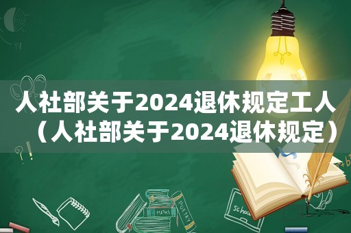 人社部關(guān)于2024退休規(guī)定工人（人社部關(guān)于2024退休規(guī)定）